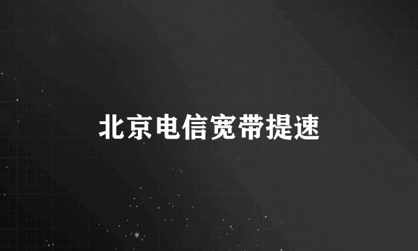 北京电信宽带提速