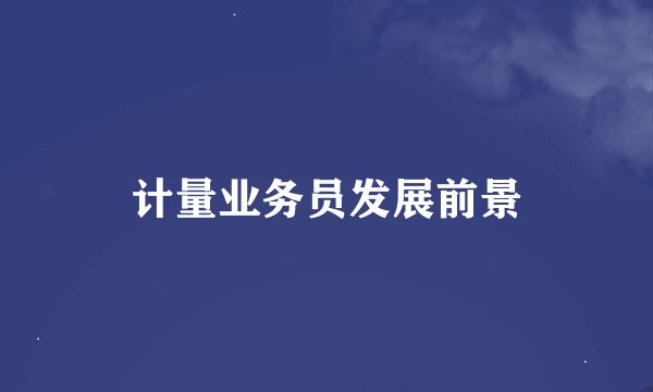 计量业务员发展前景