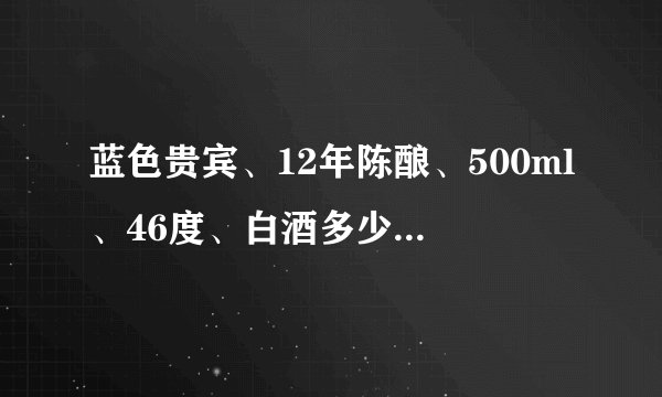 蓝色贵宾、12年陈酿、500ml、46度、白酒多少钱一瓶？