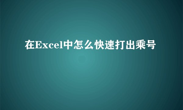 在Excel中怎么快速打出乘号
