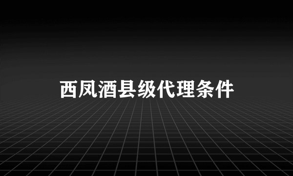 西凤酒县级代理条件