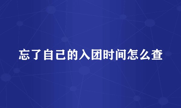 忘了自己的入团时间怎么查