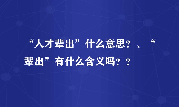 “人才辈出”什么意思?、“辈出”有什么含义吗??