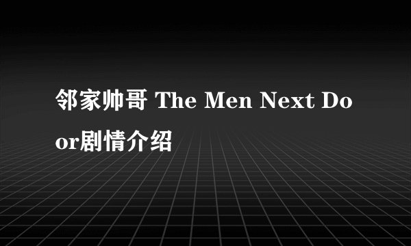 邻家帅哥 The Men Next Door剧情介绍
