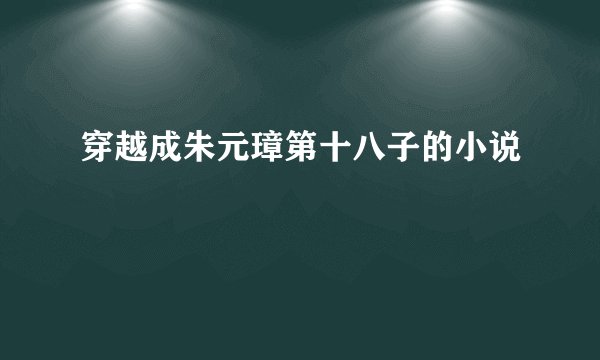 穿越成朱元璋第十八子的小说