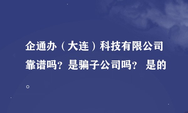 企通办（大连）科技有限公司靠谱吗？是骗子公司吗？ 是的。
