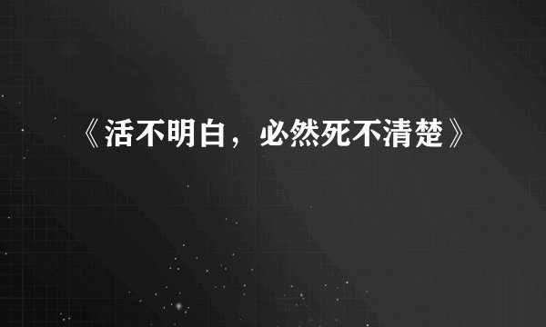 《活不明白,必然死不清楚》