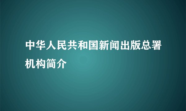 中华人民共和国新闻出版总署机构简介