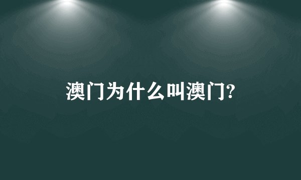 澳门为什么叫澳门?