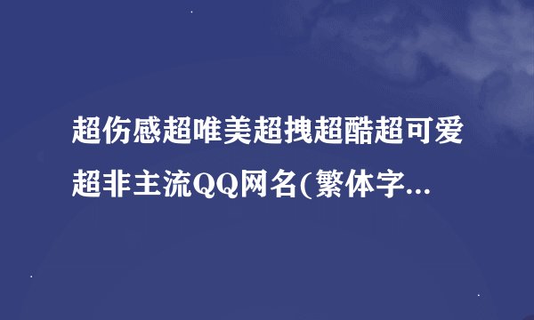 超伤感超唯美超拽超酷超可爱超非主流QQ网名(繁体字,三至五个字以内)