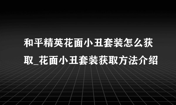和平精英花面小丑套装怎么获取_花面小丑套装获取方法介绍
