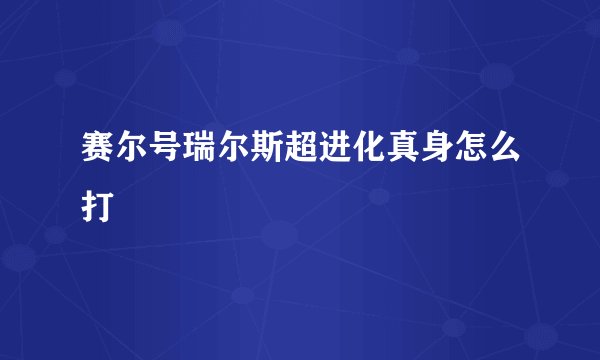 赛尔号瑞尔斯超进化真身怎么打