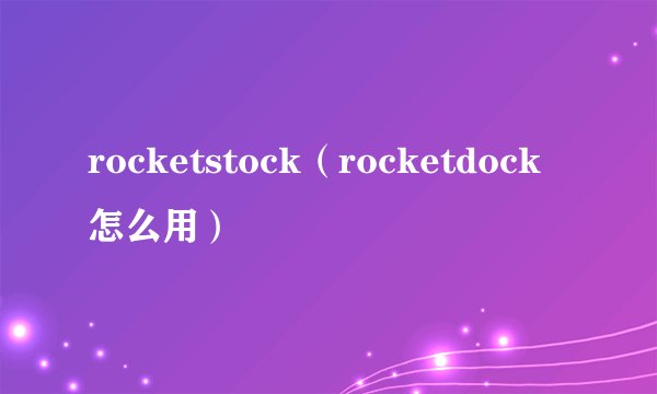 rocketstock（rocketdock怎么用）