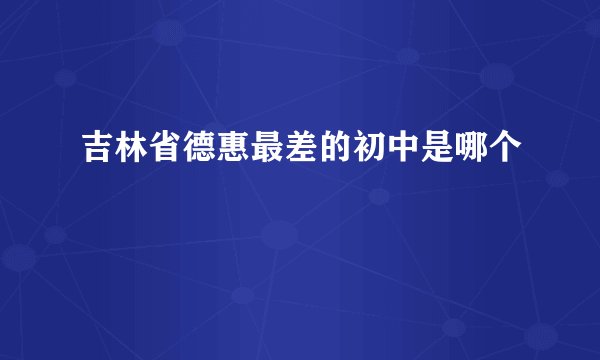 吉林省德惠最差的初中是哪个