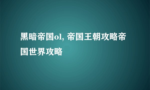 黑暗帝国ol, 帝国王朝攻略帝国世界攻略