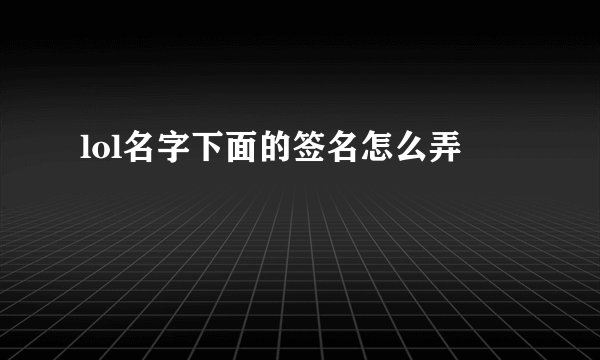 lol名字下面的签名怎么弄