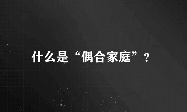 什么是“偶合家庭”？