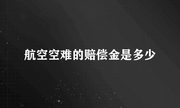 航空空难的赔偿金是多少