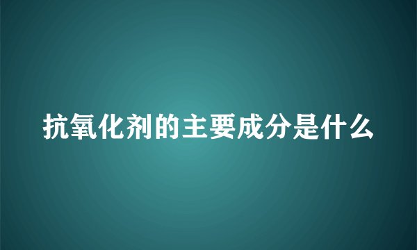 抗氧化剂的主要成分是什么
