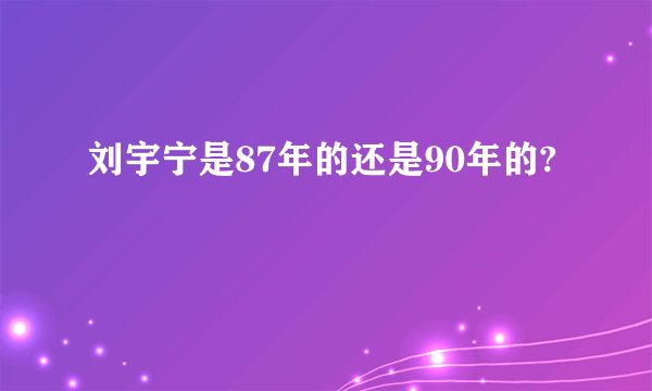 刘宇宁是87年的还是90年的?
