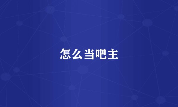怎么当吧主