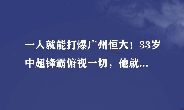 一人就能打爆广州恒大！33岁中超锋霸俯视一切，他就是王者！