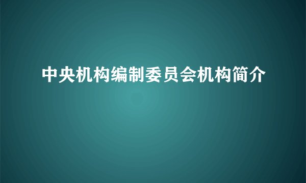 中央机构编制委员会机构简介