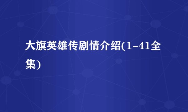 大旗英雄传剧情介绍(1-41全集)