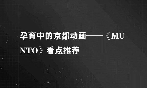 孕育中的京都动画——《MUNTO》看点推荐