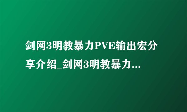 剑网3明教暴力PVE输出宏分享介绍_剑网3明教暴力PVE输出宏分享是什么