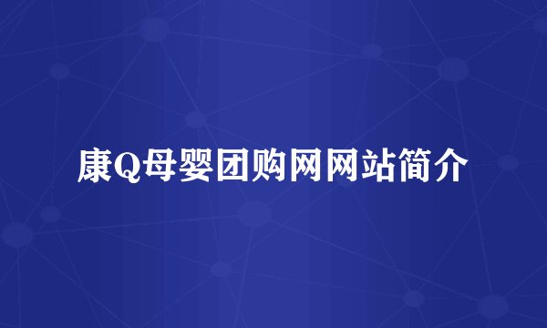 康Q母婴团购网网站简介