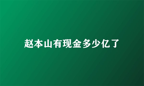 赵本山有现金多少亿了