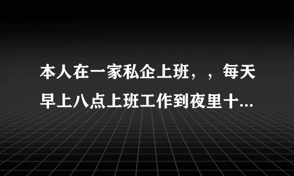 本人在一家私企上班，，每天早上八点上班工作到夜里十一点左右，请问这个企业有没有违反劳动法