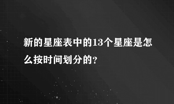 新的星座表中的13个星座是怎么按时间划分的？