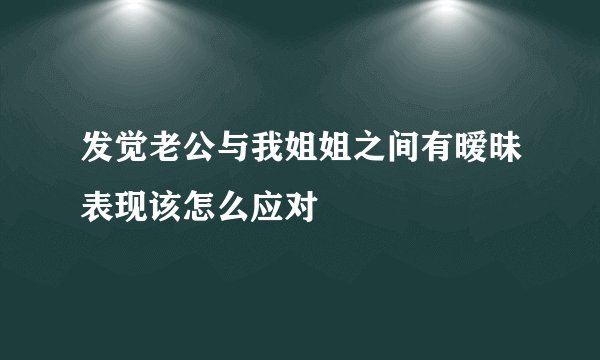 发觉老公与我姐姐之间有暧昧表现该怎么应对