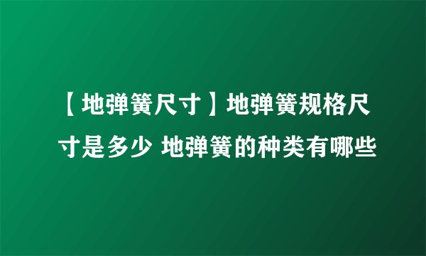 【地弹簧尺寸】地弹簧规格尺寸是多少 地弹簧的种类有哪些