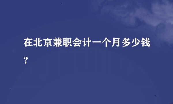 在北京兼职会计一个月多少钱？