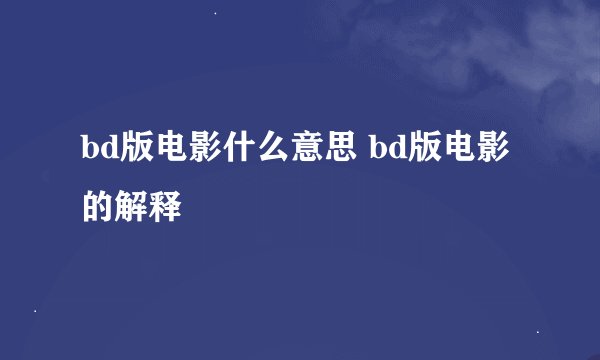 bd版电影什么意思 bd版电影的解释