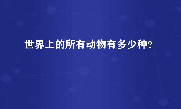 世界上的所有动物有多少种？
