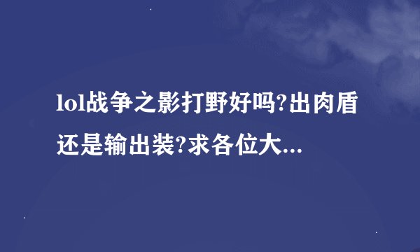 lol战争之影打野好吗?出肉盾还是输出装?求各位大神教教我一些小技巧.