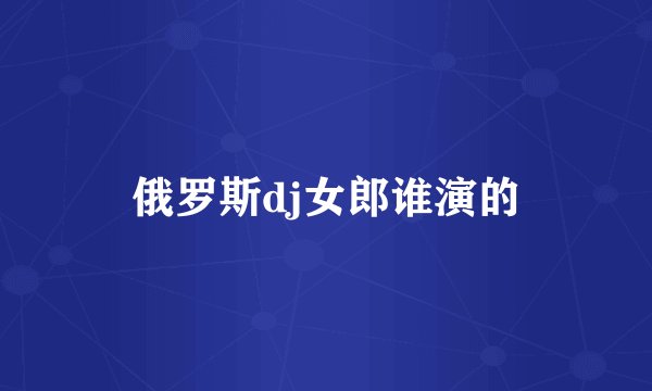 俄罗斯dj女郎谁演的