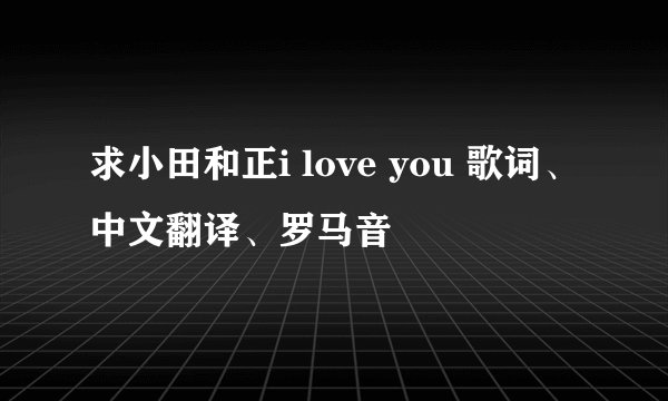 求小田和正i love you 歌词、中文翻译、罗马音