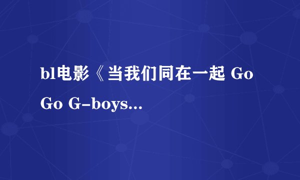 bl电影《当我们同在一起 Go Go G-boys》里面的小四是谁演的？就是化妆了的那只小美男～