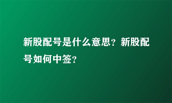 新股配号是什么意思？新股配号如何中签？
