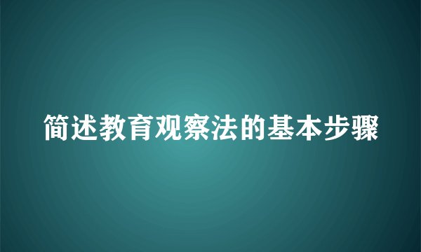 简述教育观察法的基本步骤
