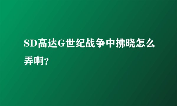 SD高达G世纪战争中拂晓怎么弄啊？