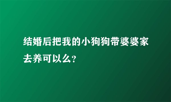 结婚后把我的小狗狗带婆婆家去养可以么?