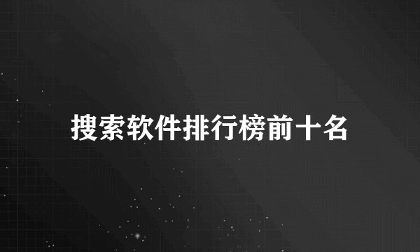 搜索软件排行榜前十名