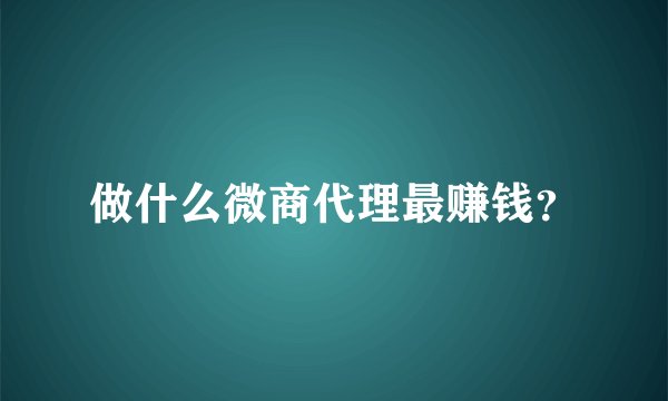 做什么微商代理最赚钱？