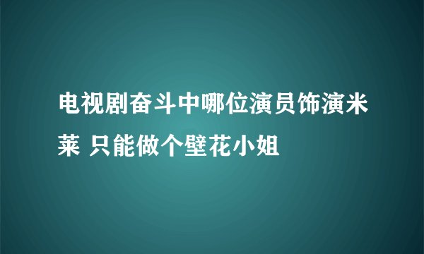 电视剧奋斗中哪位演员饰演米莱 只能做个壁花小姐